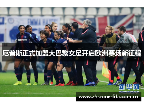厄普斯正式加盟大巴黎女足开启欧洲赛场新征程